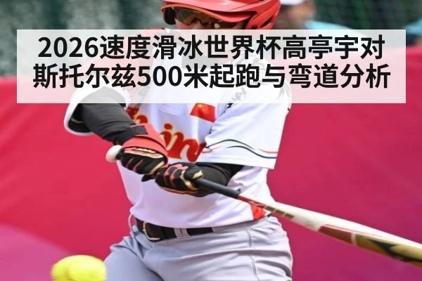 2026速度滑冰世界杯高亭宇对斯托尔兹500米起跑与弯道分析 - kaiyun